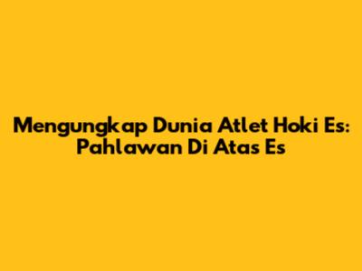 Mengungkap Dunia Atlet Hoki Es: Pahlawan Di Atas Es