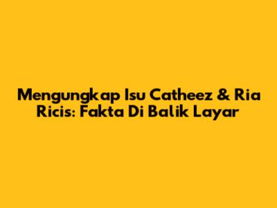 Mengungkap Isu Catheez & Ria Ricis: Fakta Di Balik Layar