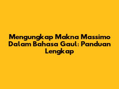 Mengungkap Makna Massimo Dalam Bahasa Gaul: Panduan Lengkap