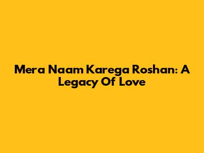 Mera Naam Karega Roshan: A Legacy Of Love