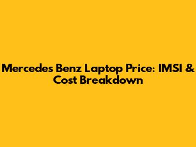 Mercedes Benz Laptop Price: IMSI & Cost Breakdown