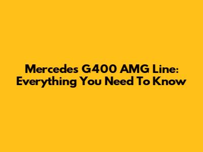 Mercedes G400 AMG Line: Everything You Need To Know