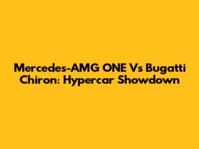 Mercedes-AMG ONE Vs Bugatti Chiron: Hypercar Showdown