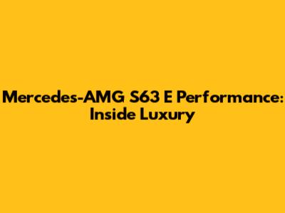 Mercedes-AMG S63 E Performance: Inside Luxury