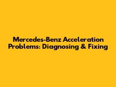 Mercedes-Benz Acceleration Problems: Diagnosing & Fixing