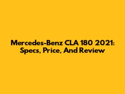 Mercedes-Benz CLA 180 2021: Specs, Price, And Review