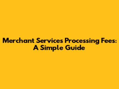 Merchant Services Processing Fees: A Simple Guide