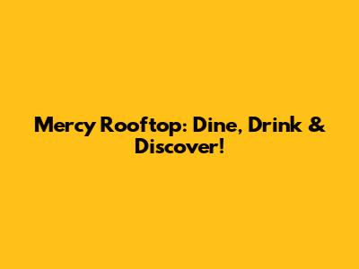 Mercy Rooftop: Dine, Drink & Discover!