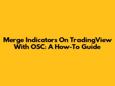 Merge Indicators On TradingView With OSC: A How-To Guide