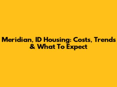 Meridian, ID Housing: Costs, Trends & What To Expect