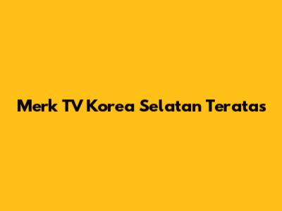 Merk TV Korea Selatan Teratas