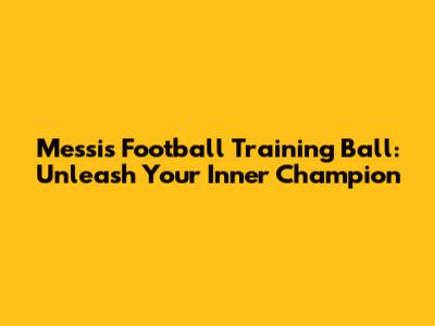 Messi's Football Training Ball: Unleash Your Inner Champion