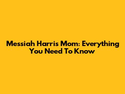 Messiah Harris' Mom: Everything You Need To Know
