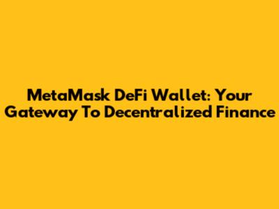 MetaMask DeFi Wallet: Your Gateway To Decentralized Finance