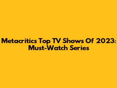Metacritic's Top TV Shows Of 2023: Must-Watch Series