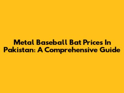 Metal Baseball Bat Prices In Pakistan: A Comprehensive Guide