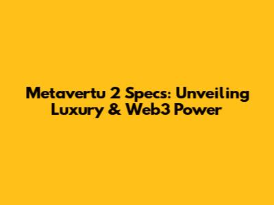 Metavertu 2 Specs: Unveiling Luxury & Web3 Power