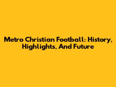 Metro Christian Football: History, Highlights, And Future