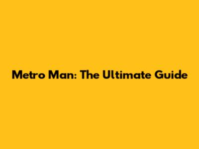 Metro Man: The Ultimate Guide