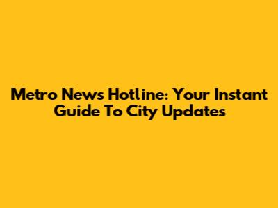 Metro News Hotline: Your Instant Guide To City Updates