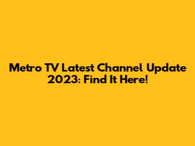 Metro TV Latest Channel Update 2023: Find It Here!