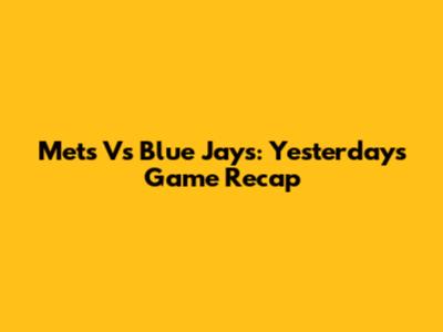 Mets Vs Blue Jays: Yesterday's Game Recap