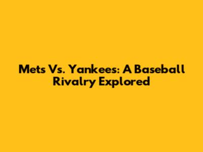 Mets Vs. Yankees: A Baseball Rivalry Explored