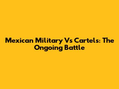Mexican Military Vs Cartels: The Ongoing Battle