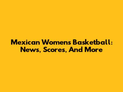 Mexican Women's Basketball: News, Scores, And More