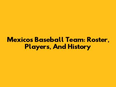 Mexico's Baseball Team: Roster, Players, And History