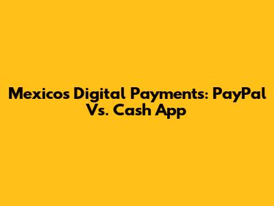 Mexico's Digital Payments: PayPal Vs. Cash App