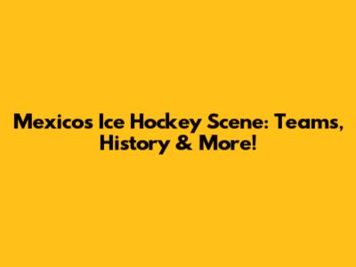 Mexico's Ice Hockey Scene: Teams, History & More!