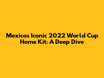 Mexico's Iconic 2022 World Cup Home Kit: A Deep Dive