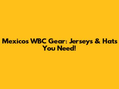 Mexico's WBC Gear: Jerseys & Hats You Need!