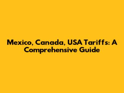 Mexico, Canada, USA Tariffs: A Comprehensive Guide