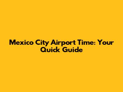 Mexico City Airport Time: Your Quick Guide