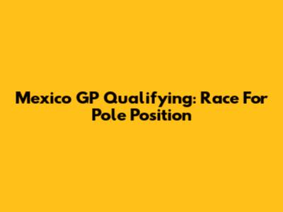 Mexico GP Qualifying: Race For Pole Position