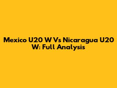 Mexico U20 W Vs Nicaragua U20 W: Full Analysis