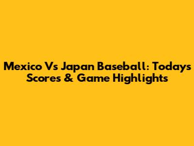 Mexico Vs Japan Baseball: Today's Scores & Game Highlights