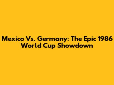 Mexico Vs. Germany: The Epic 1986 World Cup Showdown