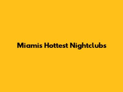 Miami's Hottest Nightclubs