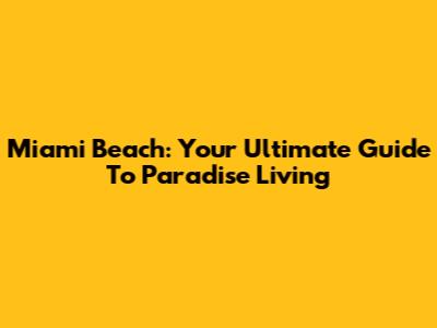Miami Beach: Your Ultimate Guide To Paradise Living