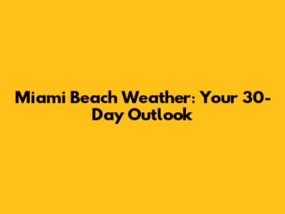 Miami Beach Weather: Your 30-Day Outlook