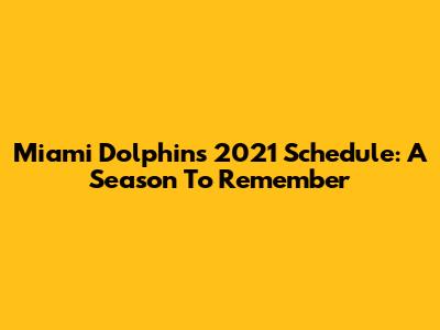 Miami Dolphins 2021 Schedule: A Season To Remember