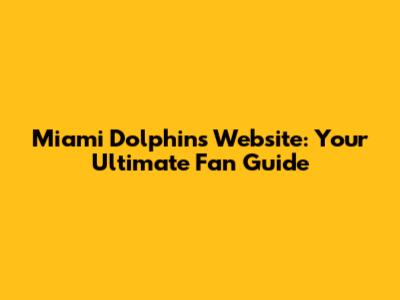 Miami Dolphins Website: Your Ultimate Fan Guide