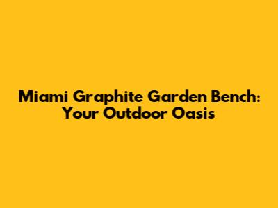 Miami Graphite Garden Bench: Your Outdoor Oasis