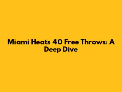 Miami Heat's 40 Free Throws: A Deep Dive
