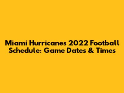 Miami Hurricanes 2022 Football Schedule: Game Dates & Times