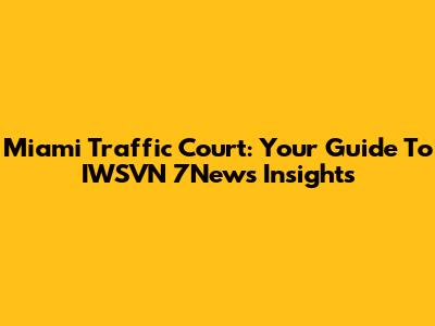 Miami Traffic Court: Your Guide To IWSVN 7News Insights