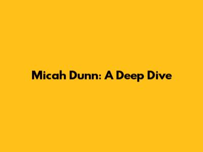 Micah Dunn: A Deep Dive